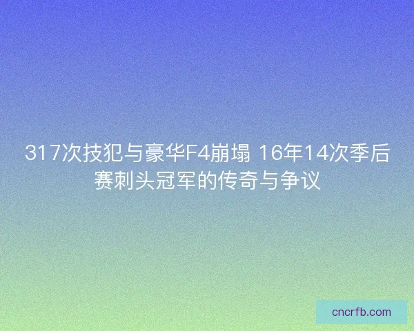 317次技犯与豪华F4崩塌 16年14次季后赛刺头冠军的传奇与争议