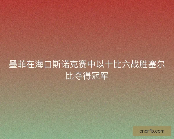墨菲在海口斯诺克赛中以十比六战胜塞尔比夺得冠军