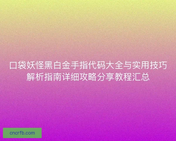 口袋妖怪黑白金手指代码大全与实用技巧解析指南详细攻略分享教程汇总